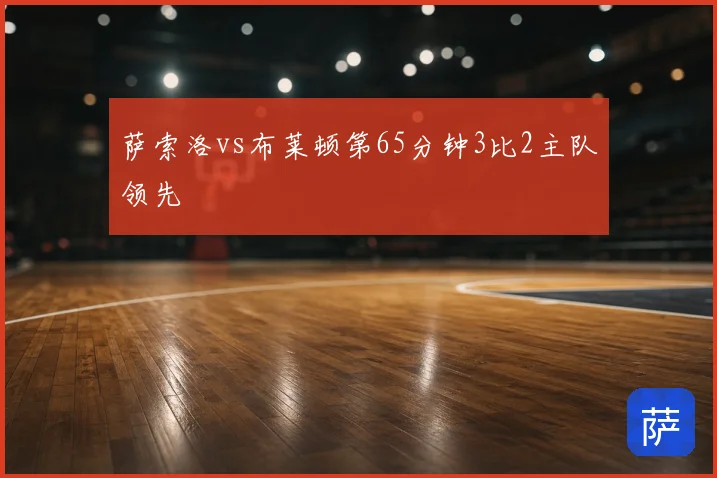 萨索洛vs布莱顿第65分钟3比2主队领先