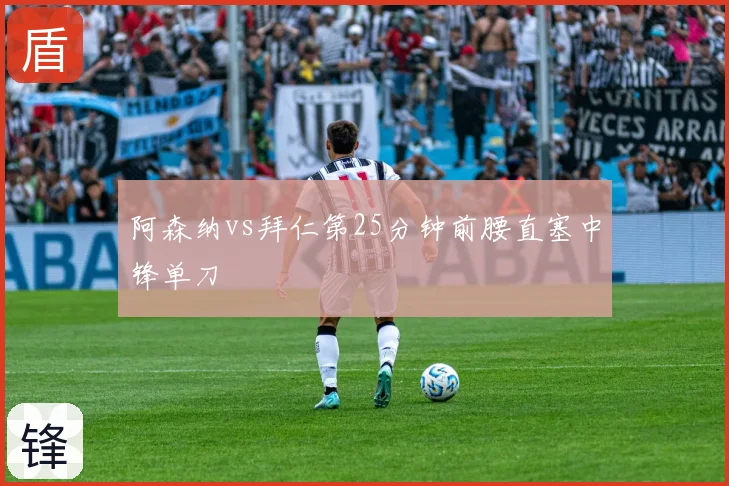 阿森纳vs拜仁第25分钟前腰直塞中锋单刀