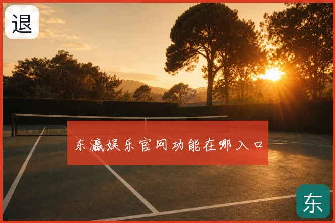 东瀛娱乐官网功能在哪入口