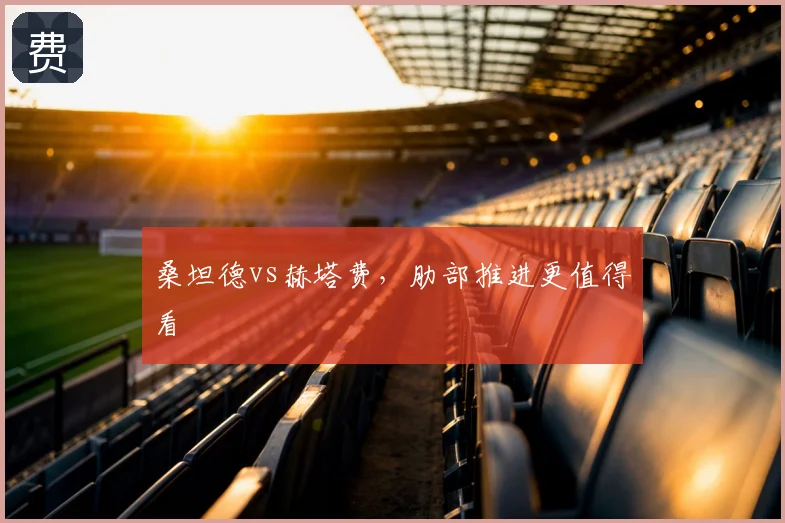 桑坦德vs赫塔费，肋部推进更值得看