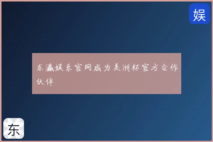 东瀛娱乐官网成为美洲杯官方合作伙伴