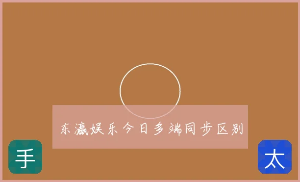 东瀛娱乐今日多端同步区别