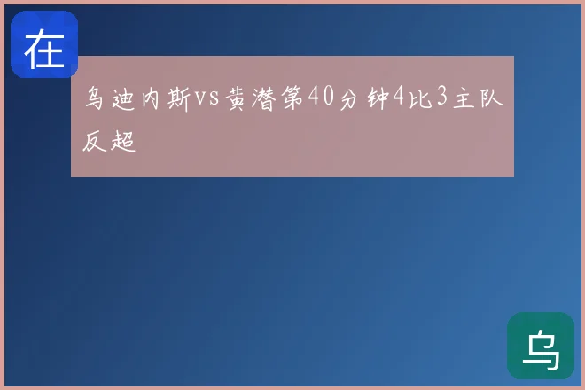 乌迪内斯vs黄潜第40分钟4比3主队反超